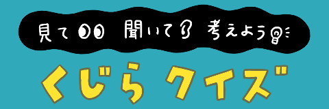 見て 聞いて 考えよう くじらクイズ